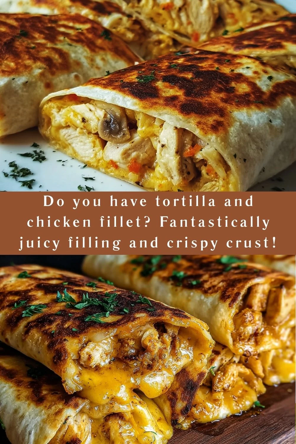 Do you have tortilla and chicken fillet? Fantastically juicy filling and crispy crust!
